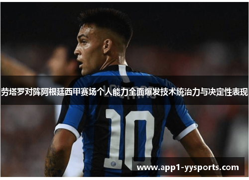 劳塔罗对阵阿根廷西甲赛场个人能力全面爆发技术统治力与决定性表现 劳塔罗对阵阿根廷西甲赛场个人能力全面爆发技术统治力与决定性表现