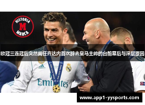 欧冠三连冠后突然离任齐达内首次辞去皇马主帅的台前幕后与深层原因