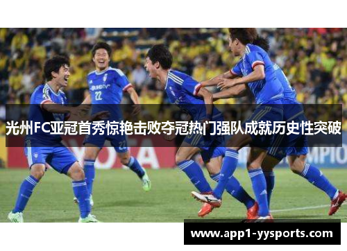 光州FC亚冠首秀惊艳击败夺冠热门强队成就历史性突破